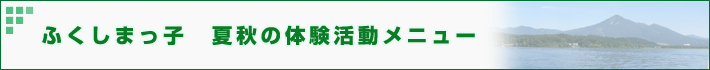 ふくしまっ子　秋の体験活動メニュー