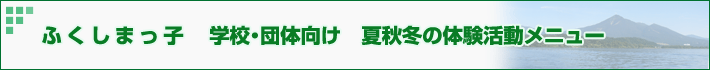 ふくしまっ子　学校団体秋冬の体験活動メニュー