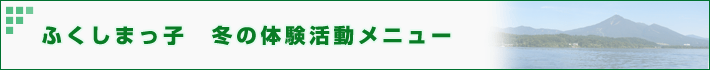 ふくしまっ子　秋の体験活動メニュー
